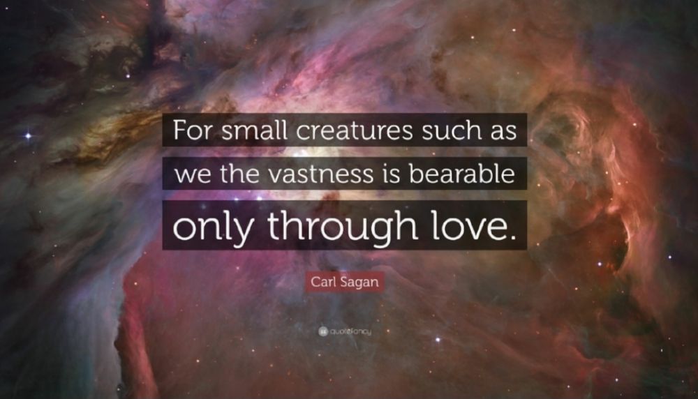 An image from the universe with Carl Sagan's words: For small creatures such as we the vastness is bearable only through love.