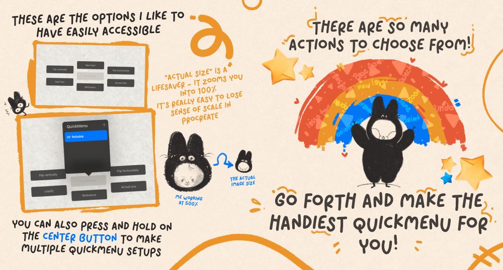 Panel four of a four panel instructional on using the Quick Menu in Procreate. The panel includes screenshots from Procreate and various doodles in a warm yellow and deep grey. Text reads, "These are the options I like to have easily accessible (New Layer, Flip Horizontally, Actual Size, Reference, Add Text, Flip Vertically). "ActualSize" is a lifesaver - It zooms you into 100%. It's really easy to lose sense of scale in Procreate. You can also press and hold on the center button (of the QuickMenu) to make multiple QuickMenu setups. There are so many actions to choose from! Go forth and make the handiest QuickMenu for you!"