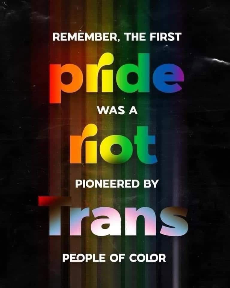 REMEMBER, THE FIRST
pride
WAS A
riot
PIONEERED BY
trans
PEOPLE OF COLOR