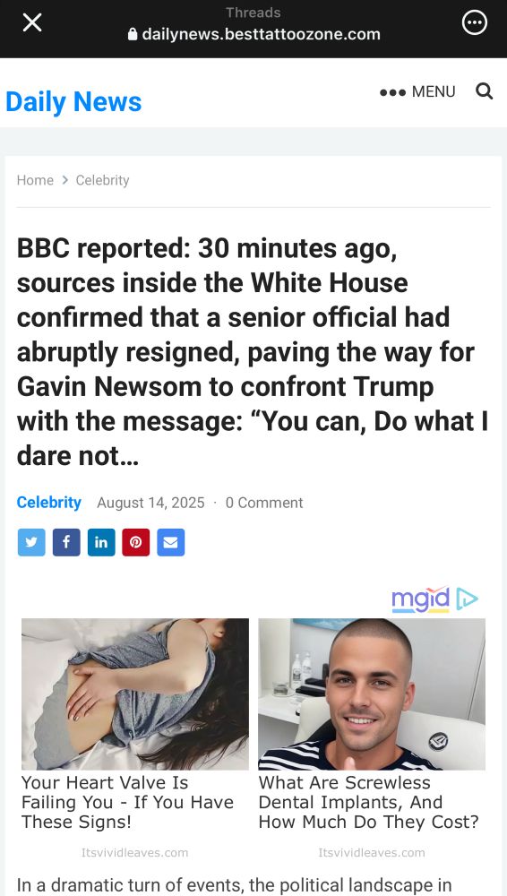 Daily News
.00 MENU Q
Home > Celebrity
BBC reported: 30 minutes ago, sources inside the White House confirmed that a senior official had abruptly resigned, paving the way for Gavin Newsom to confront Trump with the message: "You can, Do what I dare not...
Celebrity August 14, 2025 • 0 Comment
mgid D
Your Heart Valve Is
Failing You - If You Have These Signs!
Itsvividleaves.com
What Are Screwless Dental Implants, And How Much Do They Cost?
Itsvividleaves.com
In a dramatic turn of events, the political landscape