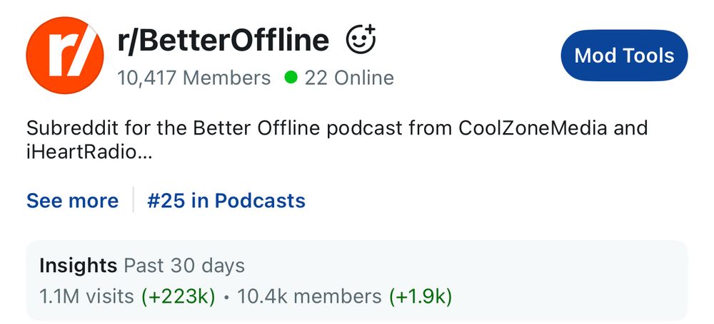 r/
r/BetterOffline €
10,417 Members • 22 Online
Mod Tools
Subreddit for the Better Offline podcast from CoolZoneMedia and iHeartRadio...
See more
#25 in Podcasts
Insights Past 30 days
1.1M visits (+223k) • 10.4k members (+1.9k)