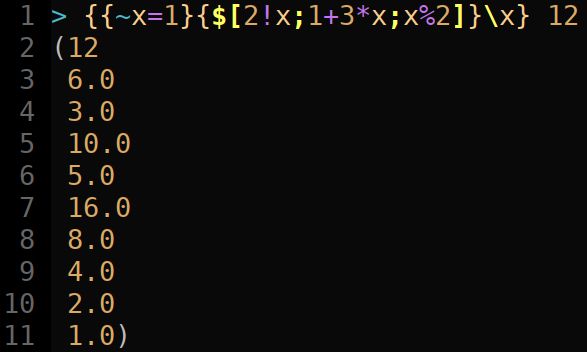 > {{~x=1}{$[2!x;1+3*x;x%2]}\x} 12
(12
 6.0
 3.0
 10.0
 5.0
 16.0
 8.0
 4.0
 2.0
 1.0)
