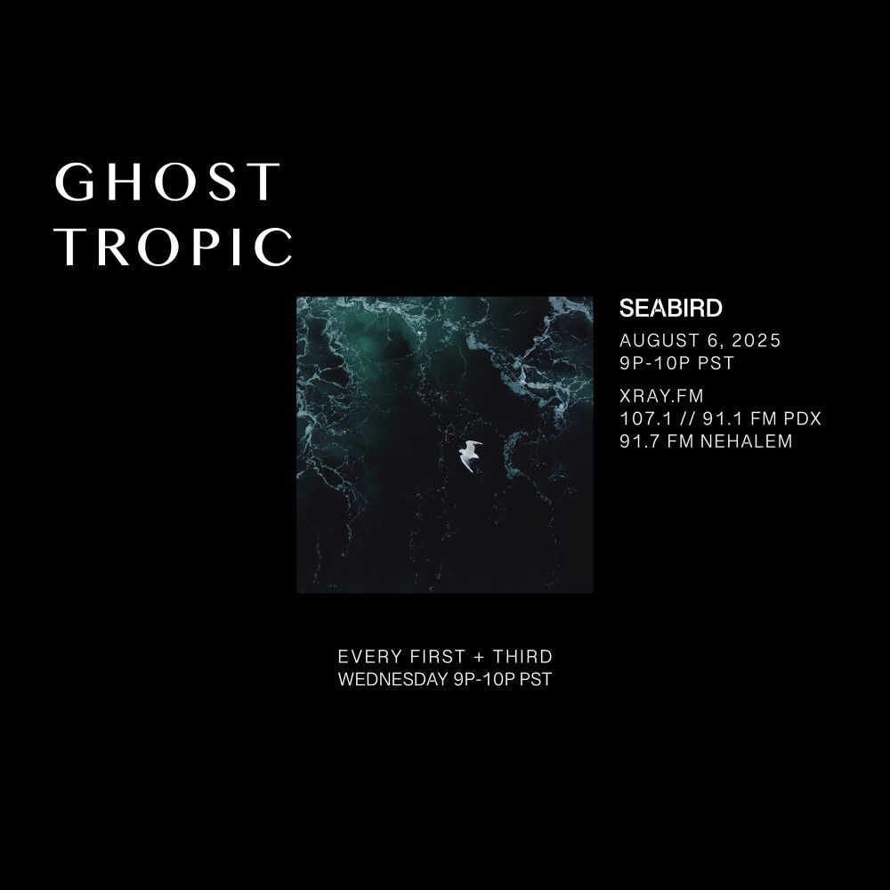 Show promo flyer for the Ghost Tropic radio show. It has an image of a hummingbird in the dark. On the top left it says “GHOST TROPIC.” On the center right it says “SEABIRD,” below that “AUGUST 5, 2025,” below that 9p - 10p PST,” below that “XRAY.FM,” below that 107.1 // 91.1 FM PDX,” below that “91.7 FM Nehalem.” At the bottom it says “EVERY FIRST + THIRD WEDNESDAY 9P-10P PST”