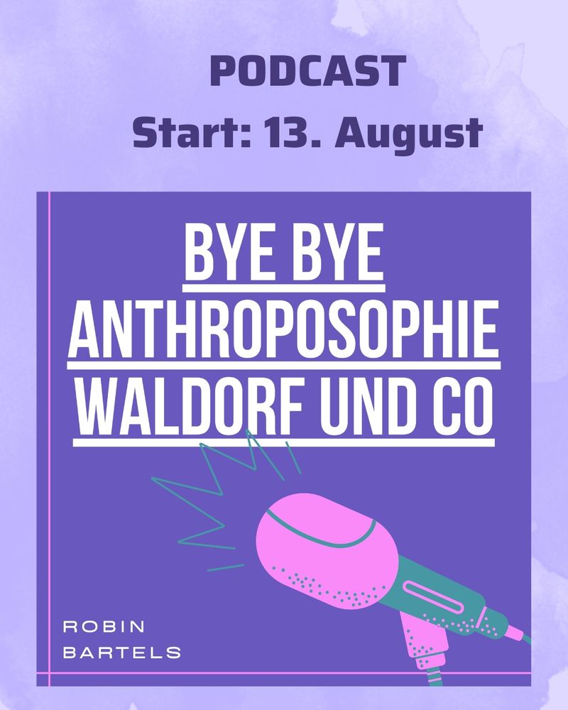 Podcast
Start 14. August

"Bye bye Anthroposophie Waldorf und Co"
Robin Bartels

Die gesamte Grafik ist in lila, rosa und dunkelgrün gestaltet. Unter der Schrift ist eine Mikrofongrafik abgebildet.