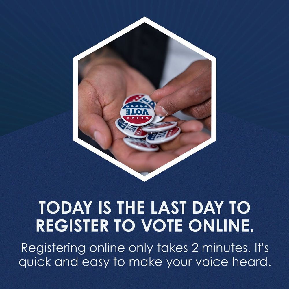 TODAY IS THE LAST DAY TO REGISTER TO VOTE ONLINE.
Registering online only takes 2 minutes. It's quick and easy to make your voice heard.