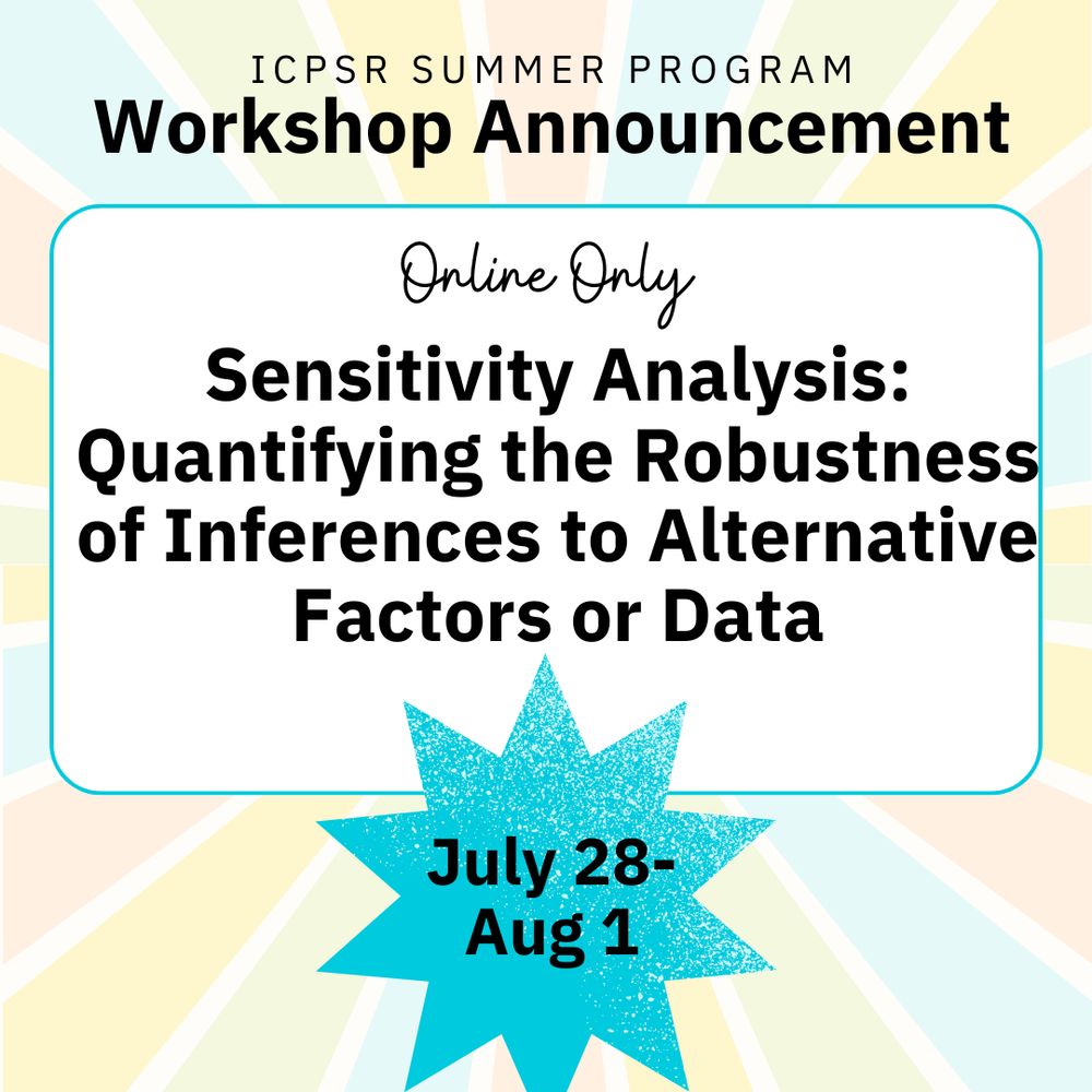 ICPSR Summer Program Workshop Announcement. Online Only. Sensitivity Analysis: Quantifying the Robustness of Inferences to Alternative Factors or Data
