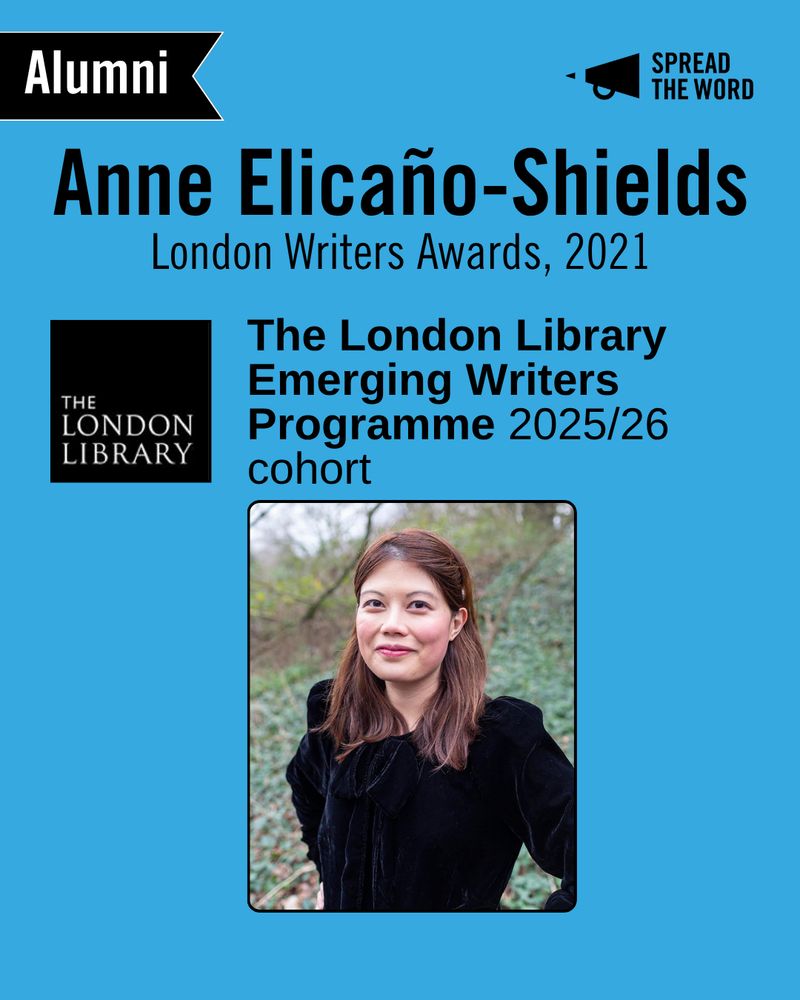 A light blue background with the Spread the Word logo and loud haler in black in the top right corner. In the left is a small black and white banner that says 'Alumni'. The text reads 'Anne Elicaño-Shields. London Writers Awadrs 2021.'  Below is the London Library logo, a black background with the words in thin white capitals. Next to it reads 'The London Library Emerging Writers Programme 2025/26 cohort'. Beneath is a picture of Anne, a filipino woman smiling to camera with her hands on her hips. She wears a velvet black dress in the woods.
