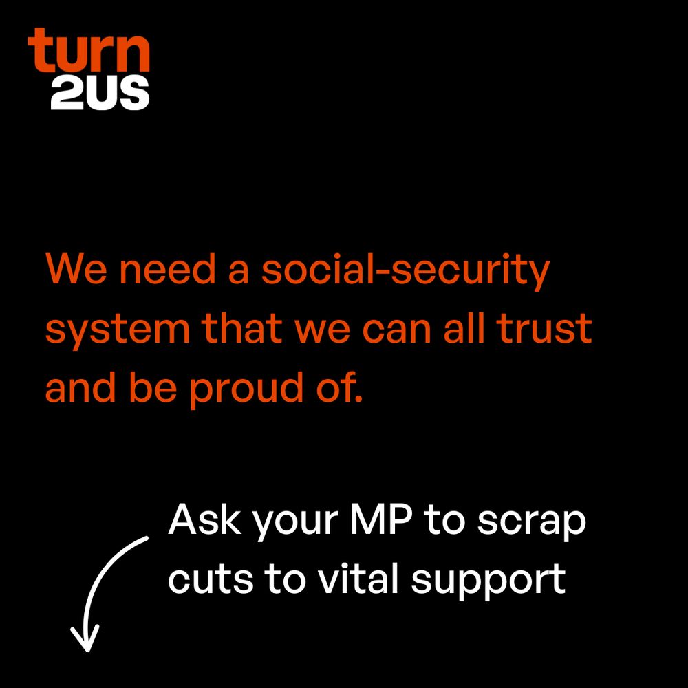Orange and white text on a black background: We need a social-security system that we can all trust and be proud of. Ask your MP to scrap cuts to vital support 