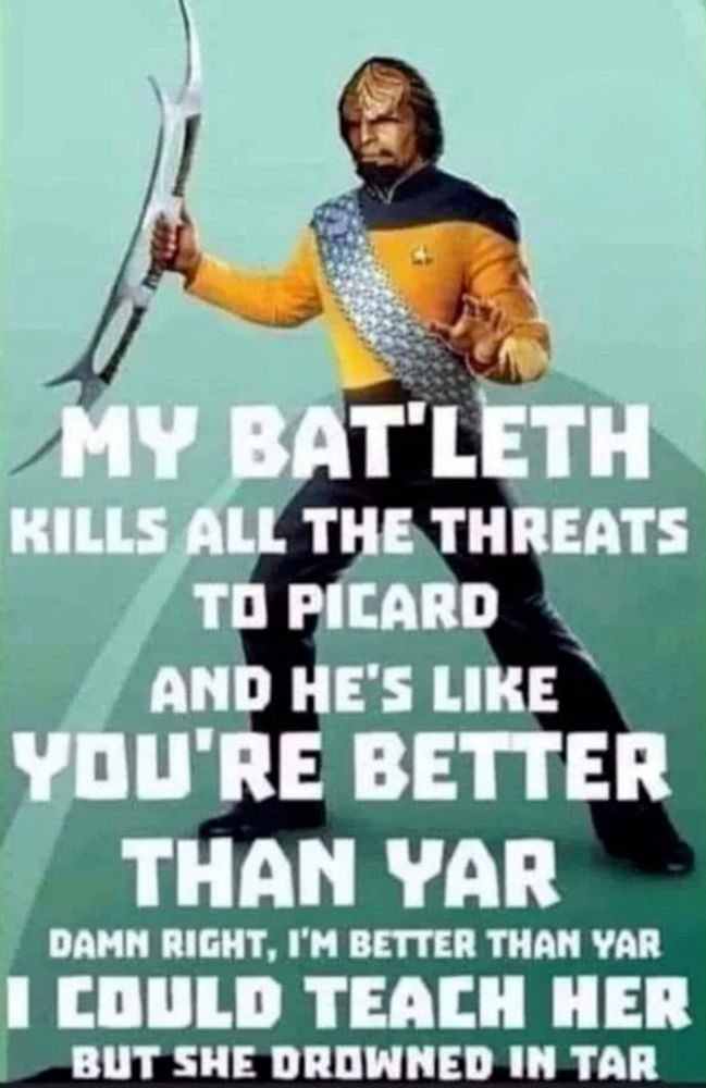 Image of Star Trek’s Lt. Worf, riffing off the song Milkshake by Kelis: “My Bat’leth kills all the threats to Picard. And he’s like, you’re better than Yar. Damn right, I’m better than Yar. I could teach you, but she drowned in tar”