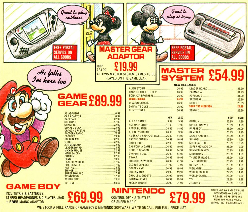 Retailer ad from of the UK magazine Sega Force with Minnie Mouse telling you that a gigantic floating Game Gear right in front of her house is somehow "great to play outdoors". 

Mickey Mouse appears next, powerwalking towards a big melted Master System proclaiming it's "great to play at home" even though it is not plugged into a TV and has no controllers.

Mario is underneath them, informing the reader that he's in the advert too with "Hi folks I'm here too". 

Except they spelt it as "Im". Good stuff.