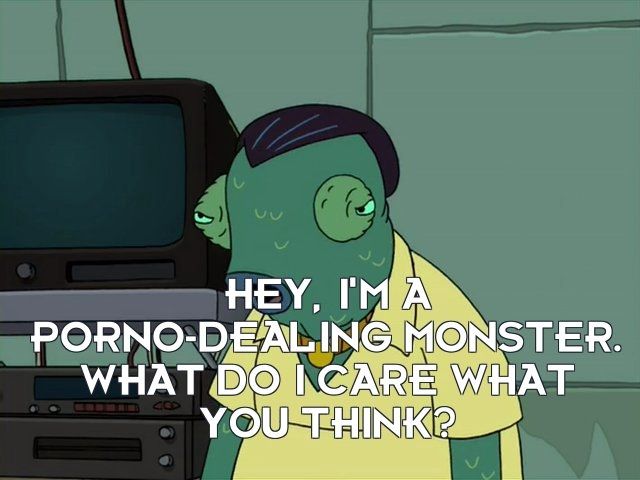 Meme from the Spanish Fry episode of Futurama:

Porno-Dealing Monster: Hey, I'm a prono-dealing monster. What do I care what you think?