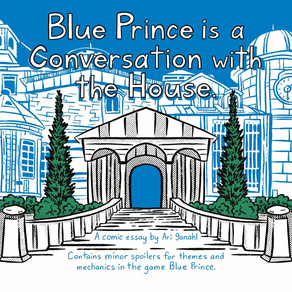 Blue Prince is a Conversation with the House.

A comic essay by Ari Ganahl
Contains minor spoilers for themes and mechanics in the game Blue Prince