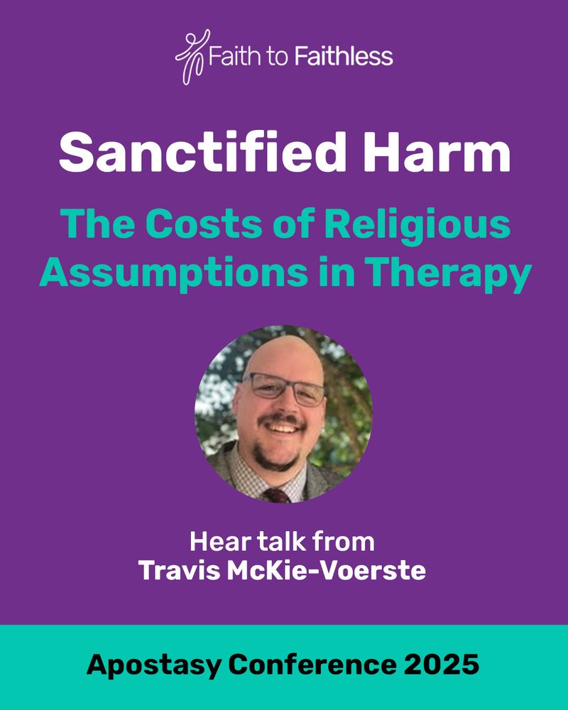 A picture of Dr Travis McKie-Voerste's face smiling with trees in the background. He is wearing glasses and a shirt and tie. The image has the logo of Faith to Faithless, and underneath the text is "Sanctified Harm, The costs of religious assumptions in therapy - Hear talk from Travis McKie-~Voerste - Apostasy Conference 2025"