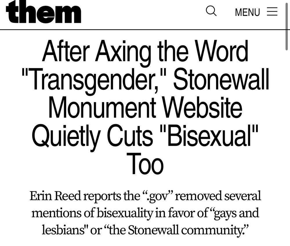 After Axing the Word "Transgender," Stonewall Monument Website Quietly Cuts "Bisexual" Too
Erin Reed reports the “.gov” removed several mentions of bisexuality in favor of “gays and lesbians" or “the Stonewall community.”

BY JAMES FACTORA
July 11, 2025