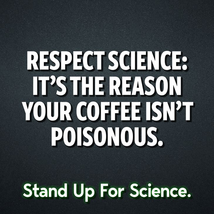 Respect Science: It's the reason your coffee isn't poisonous.