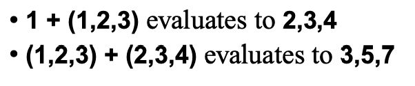 "• 1 + (1,2,3) evaluates to 2,3,4
• (1,2,3) + (2,3,4) evaluates to 3,5,7"
