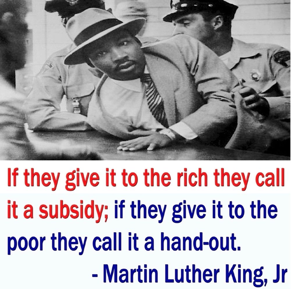Picture of Martin Luther King Jr being arrested and a quote where he says if they give it to the rich they call it a subsidy or tax cut if they give it to the poor they call it a handout 