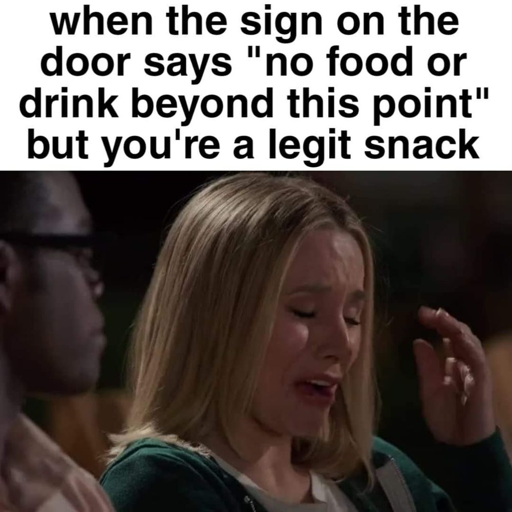 Caption: when the sign on the door says "no food or drink beyond this point" but you're a legit snack
With a picture of the Good Place scene where Eleanor cries to Chidi about being a legit snack