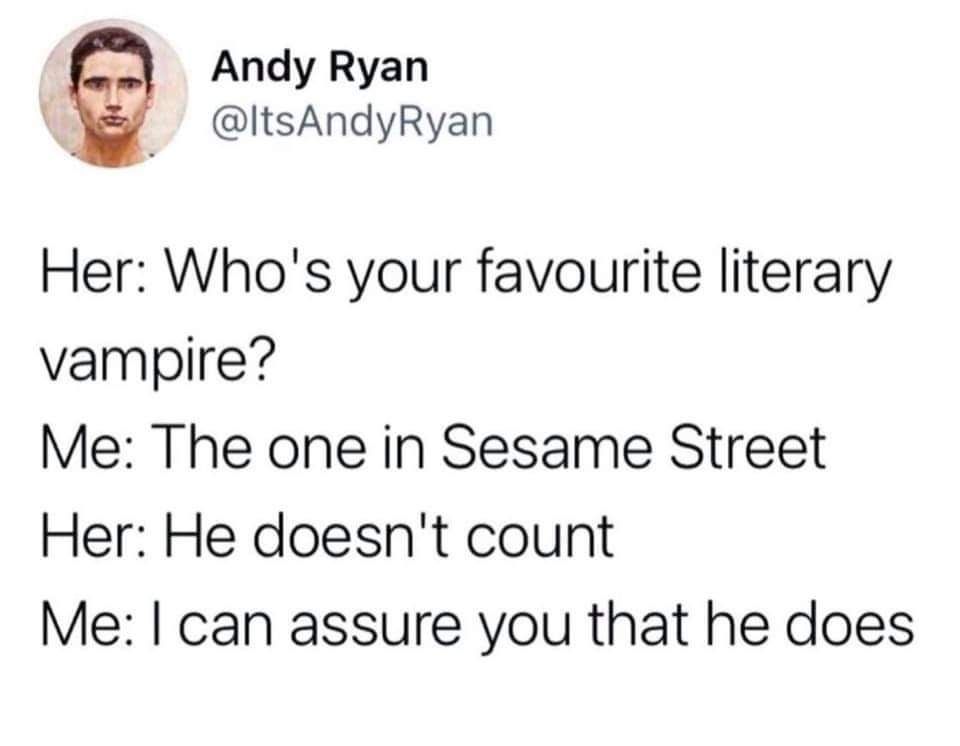 Her: Who's your favourite literary vampire?

Me: The one in Sesame Street

Her: He doesn't count

Me: I can assure you that he does