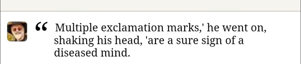 "Multiple exclamation marks,' he went on, shaking his head, 'are a sure sign of a diseased mind."
Terry Pratchett.