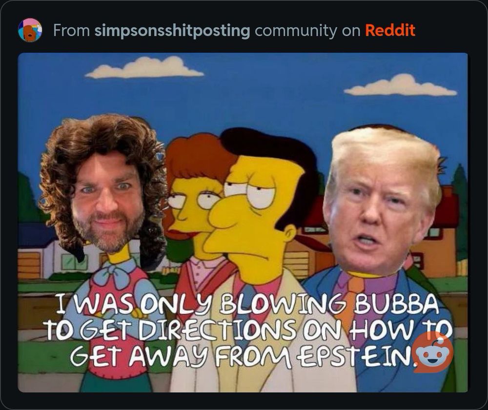 Post from r/simpsonsshitposting that has a picture of Trump and jd Vance in a Simpson meme and Trump says “I was only blowing bubba to get directions on how to get away from Epstein island.”  They look unconvinced.  
