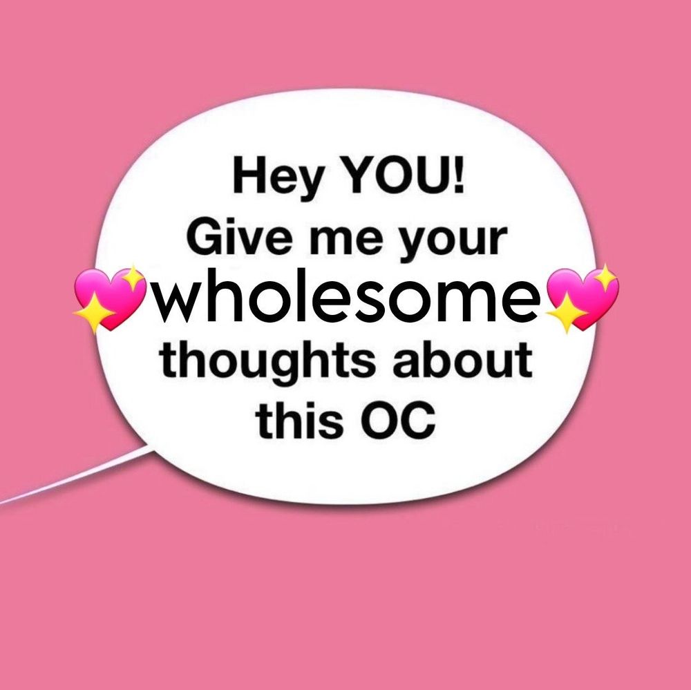 A text bubble that says Hey you! Give me your wholesome thoughts about this OC