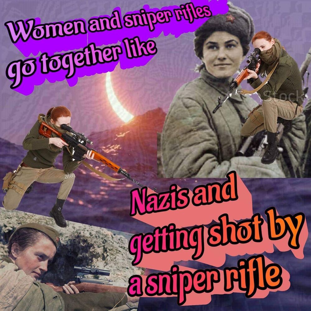 women with sniper rifles with the caption

women and sniper rifles go together like Nazis and getting shot by a sniper rifle