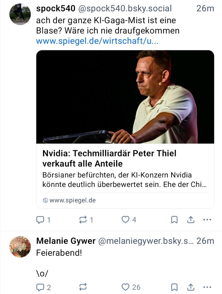 spock540: ach der ganze KI-Gaga-Mist istcrine Blase? Wäre ich nie drauf gekommen
(Link zum Spiegel mit der Schlagzeile „Nvidia: Techmilliardär Peter Thiel verkauft alle Anteile“)

Melanie Gyver: Feierabend!  \o/