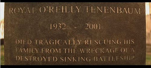 ROYAL O'REILLY TENENBAUM
1932 to 2001
DIED TRAGICALLY RESCUING HIS FAMILY FROM THE WRECKAGE OF A DESTROYED SINKING BATILESHIP