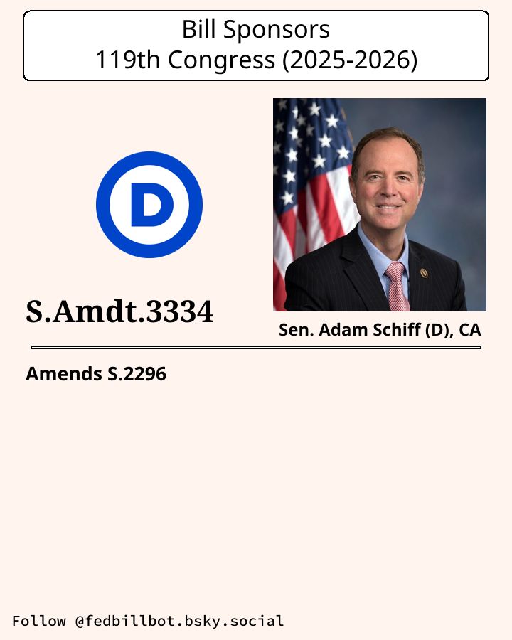 S.2296
National Defense Authorization Act for Fiscal Year 2026

AMENDMENT: S.Amdt.3334
SPONSOR: @schiff.senate.gov @adamschiff.com

LATEST ACTION: Library of Congress - 2025-07-31 Senate amendment submitted

#Democrats

Details at congress.gov