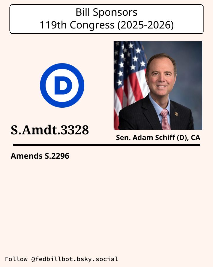 S.2296
National Defense Authorization Act for Fiscal Year 2026

AMENDMENT: S.Amdt.3328
SPONSOR: @schiff.senate.gov @adamschiff.com

LATEST ACTION: Library of Congress - 2025-07-31 Senate amendment submitted

#Democrats

Details at congress.gov
