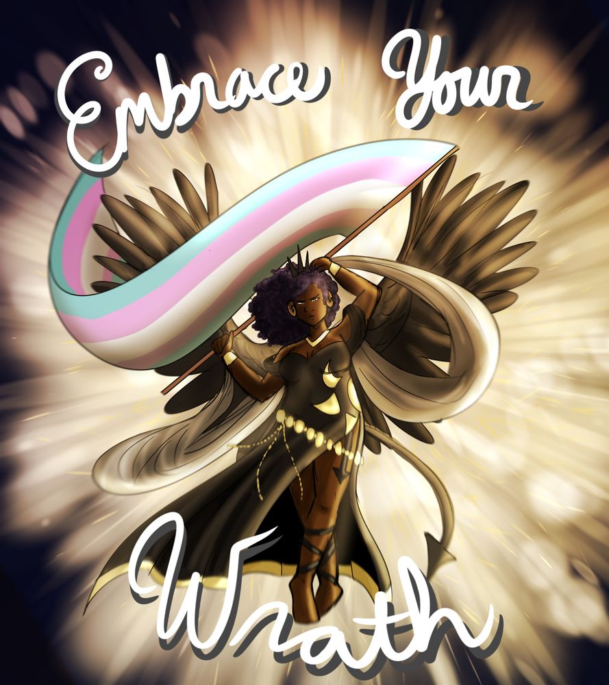 A colored sketch of my OC, Sathanus. She is a black, trans wrath demon. dressed in a long flowing black dress with gold detailing. Her black-feathered wings are outstretched and she carries a large trans flag. The text around the image reads "Embrace Your Wrath"
