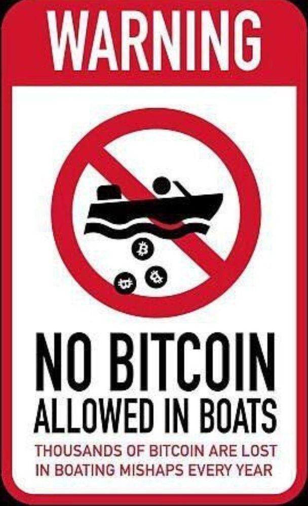 WARNING
NO BITCOIN ALLOWED IN BOATS
THOUSANDS OF BITCOIN ARE LOST IN BOATING MISHAPS EVERY YEAR