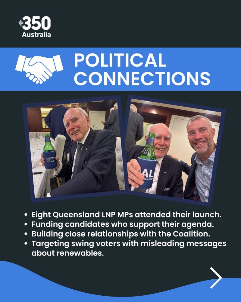 Political connections. Eight Queensland LNP MPs attended their launch. Funding candidates who support their agenda. Building close relationships with the Coalition. Targeting swing voters with misleading messages about renewables 