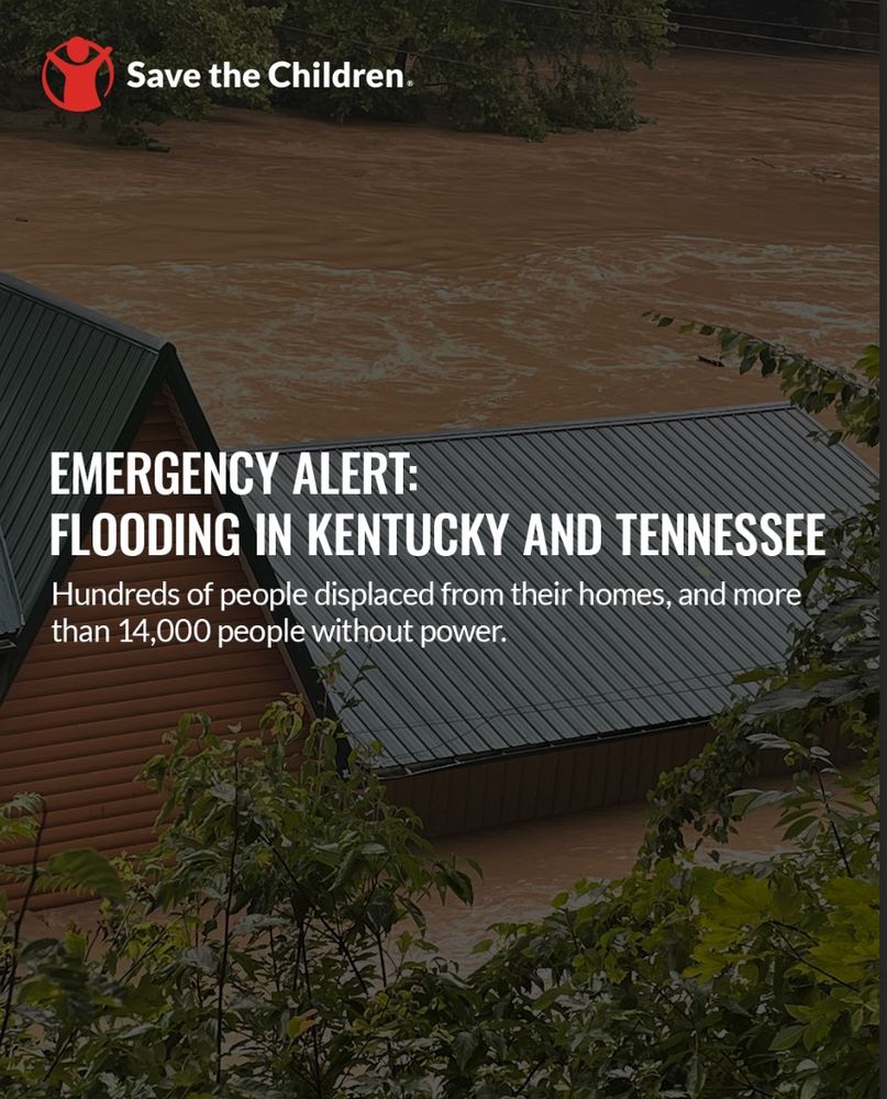 Save the Children Logo and Text. An image of a black roof brown building submerged in water with greenery towards the front of the image. Text reading, "EMERGENCY ALERT: FLOODING IN KENTUCKY AND TENNESSEE" smaller text reading, "Hundreds of people displaced from their homes, and more than 14,000 people without power.