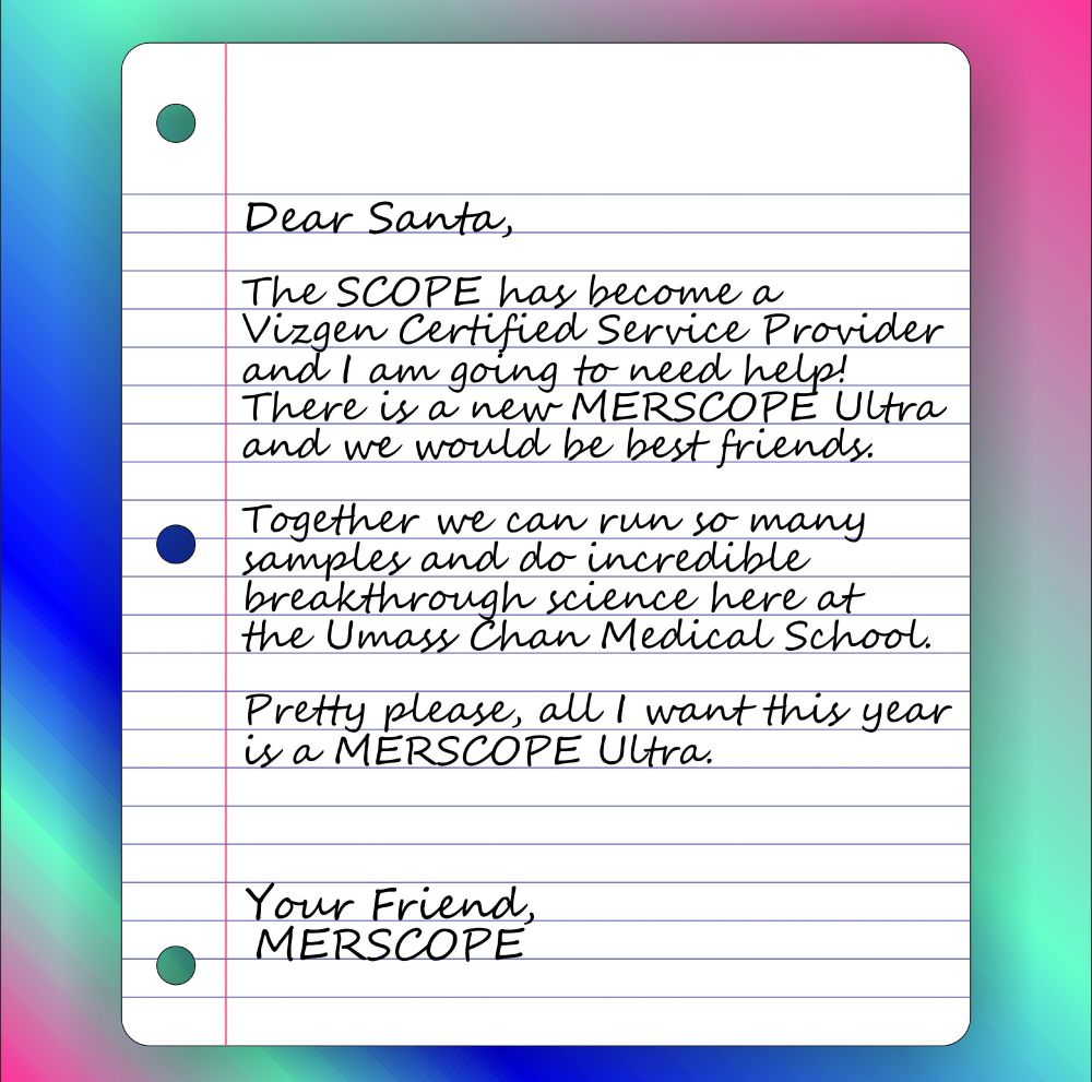 Notebook page displaying a letter to santa from the Merscope Generation 1 in the SCOPE facility. The letter reads: "The SCOPE has become a Vizgen Certified Service Provider, and I am going to need help! There is a new Merscope Ultra and we would be best friends. Together we can run so many samples and do incredible breakthrough science here at the UMass Chan Medical School. Pretty please, all I want this year is a Merscope Ultra"