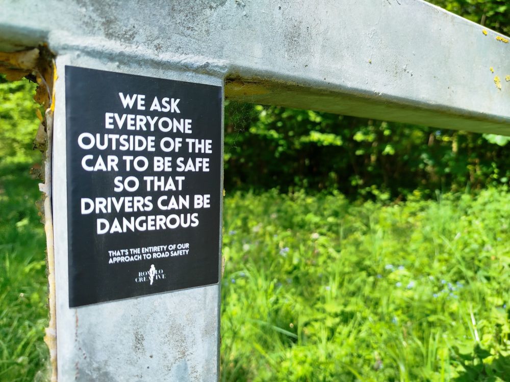 WE ASK EVERYONE
OUTSIDE OF THE CAR TO BE SAFE SO THAT DRIVERS CAN BE DANGEROUS THAT'S THE ENTIRETY OF OUR APPROACH TO ROAD SAFETY
Rovelo Creative