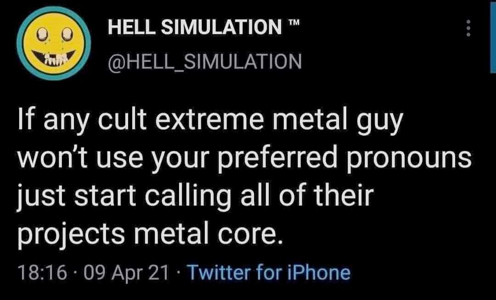 if any cult extreme metal guy wont use your preferred pronouns, just start calling all their projects metal core
