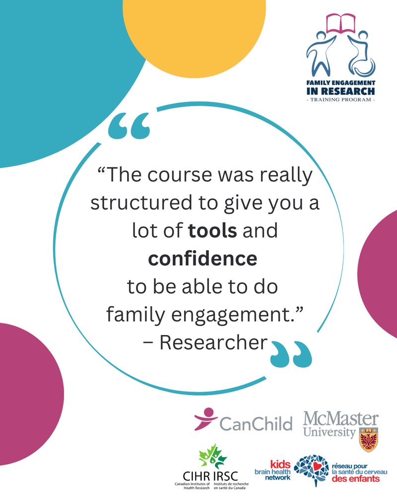 FAMILY ENGAGEMENT
IN RESEARCH
- TRAINING PROGRAM -

"The course was really structured to give you a lot of tools and
confidence
to be able to do family engagement."
- Researcher
CanChild
McMaster
University

CIHR IRSC
Canadian Institutes of
Instituts de recherche
kids
brain health network
réseau pour la santé du cerveau des enfants