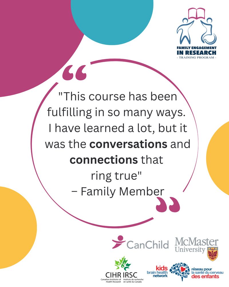 FAMILY ENGAGEMENT
IN RESEARCH
- TRAINING PROGRAM -

"This course has been fulfilling in so many ways.
I have learned a lot, but it was the conversations and connections that ring true"
- Family Member
CanChild
McMaster
University

CIHR IRSC
Canadian Institutes of
Instituts de recherche
kids brain health network
réseau pour
la santé du cerveau des enfants