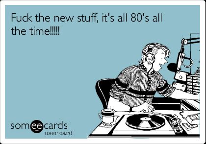Fuck the new stuff, it's all 80's all the time!!!