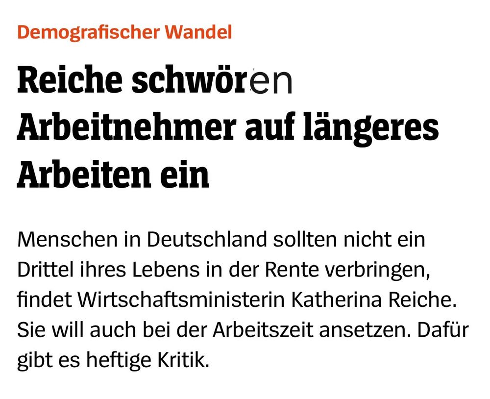 Ein Screenshot des Spiegels mit nachfolgendem Text, in dem das Wort "schwört" in "schwören" geändert ist:

"Demografischer Wandel

Reiche fordern Arbeitnehmer auf, länger zu arbeiten

Menschen in Deutschland sollten nicht ein Drittel ihres Lebens in der Rente verbringen, findet Wirtschaftsministerin Katharina Reiche. Sie werde sich auch bei der Arbeitszeit ansetzen. Dafür gibt es heftige Kritik."