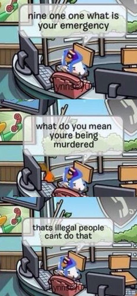 A Club Penguin meme that shows a penguin answering the phone saying “nine one one what is your emergency,” “what do you mean you’re being murdered,” and “thats illegal people can’t do that”