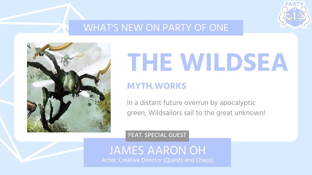What's new on Party of One
THE WILDSEA
Myth.works

In a distant future overrun by apocalyptic green, wildsailors embark for the unknown!

Feat. Special Guest
JAMES AARON OH
Actor, Creative Director (Quests & Chaos)