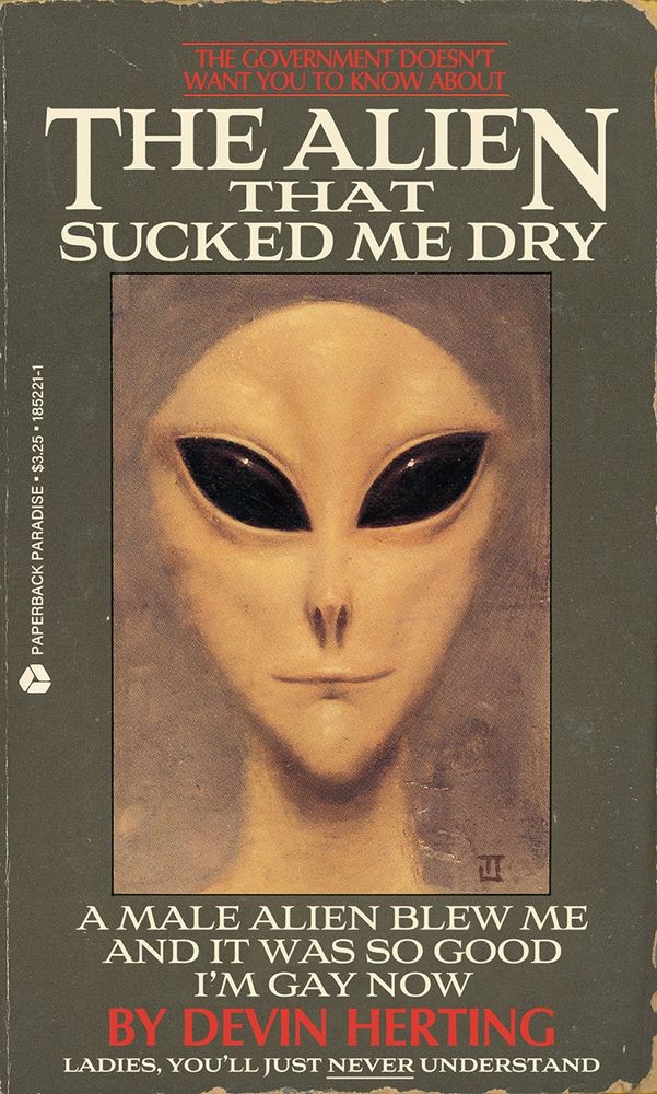 Book cover for the classic alien abduction book Communion that features a ‘grey’ alien face with a slight smirk. Title and copy read:

THE ALIEN THAT
SUCKED ME DRY

A MALE ALIEN BLEW ME AND IT WAS SO GOOD I'M GAY NOW

BY DEVIN HERTING

LADIES, YOU'LL JUST NEVER UNDERSTAND
