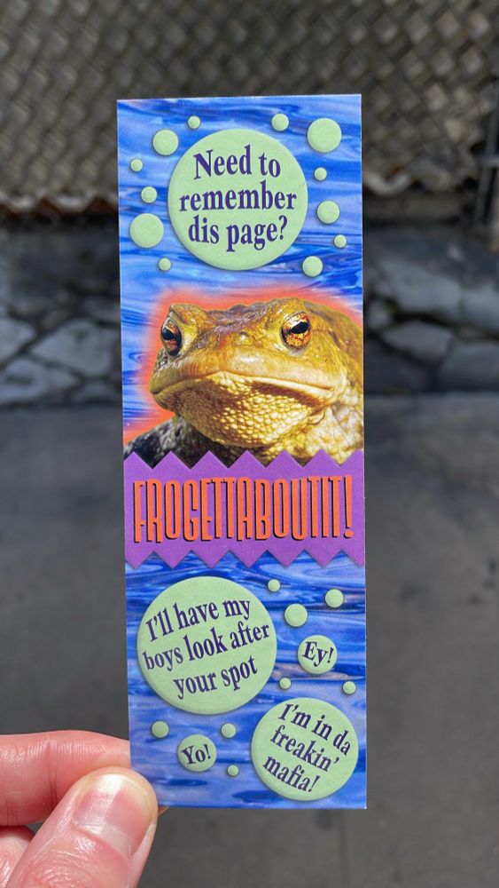 Photo of a bookmark featuring a grumpy frog. Text reads

Need to remember dis page?
FROGETTABOUTIT
I’ll have my boys look after your spot
Ey!
I’m in da freakin mafia!
Yo!