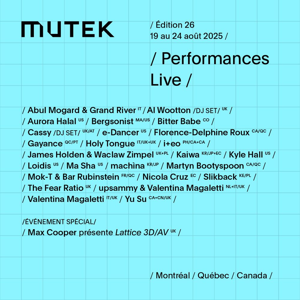 Poster for MUTEK Edition 26, taking place from August 19-24, 2025, in Montréal, Québec, Canada. The poster features a list of live performances including artists such as Abul Mogard & Grand River, Al Wootton (DJ SET), Aurora Halal, Bergsonist, Bitter Babe, Cassy (DJ SET), e-Dancer, Florence-Delphine Roux, Gayance, Holy Tongue, i+eo, James Holden & Waclaw Zimpel, Kaiwa, Kyle Hall, Loidis, Ma Sha, machina, Martyn Bootyspoon, Mok-T & Bar Rubinstein, Nicola Cruz, Slikback, The Fear Ratio, upsammy & Valentina Magaletti, Valentina Magaletti, and Yu Su. The special event listed is 'Max Cooper présente Lattice 3D/AV.' The names of the artists are displayed with their respective country codes, and the design is on a light blue grid background.