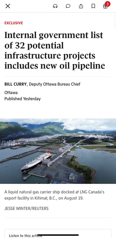 
EXCLUSIVE
Internal government list of 32 potential
infrastructure projects includes new oil pipeline
BILL CURRY, Deputy Ottawa Bureau Chief
Ottawa
Published Yesterday
A liquid natural gas carrier ship docked at LNG Canada's export facility in Kitimat, B.C., on August 19.
JESSE WINTER/REUTERS
