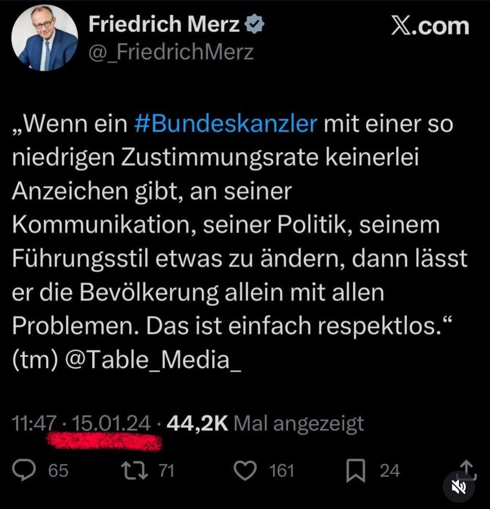 Das Bild zeigt einen Tweet von Friedrich Merz von 2024, in dem er die niedrigen Zustimmungswerte eines Bundeskanzlers thematisiert. „Wenn ein #Bundeskanzler mit einer so niedrigen Zustimmungsrate keinerlei Anzeichen gibt, an seiner Kommunikation, seiner Politik, seinem Führungsstil etwas zu ändern, dann lässt er die Bevölkerung allein mit allen
Problemen. Das ist einfach respektlos.“