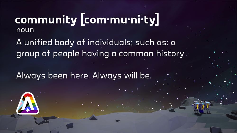 Three Astroneers stand arm-in-arm on the grey moon of Desolo, watching the sun begin to rise together. White text on the screen reads "community, noun. A unified body of individuals; such as: a group of people having a common history. Always been here. Always will be." The message is signed off with an Astroneer logo adorned with the progress pride flag.